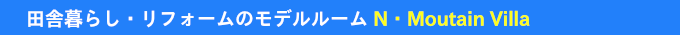 田舎暮らし・リフォームのモデルルームN・Moutain Villa
