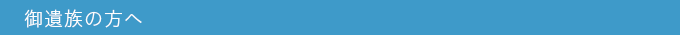 御遺族の方へ