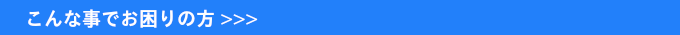 こんな事でお困りの方